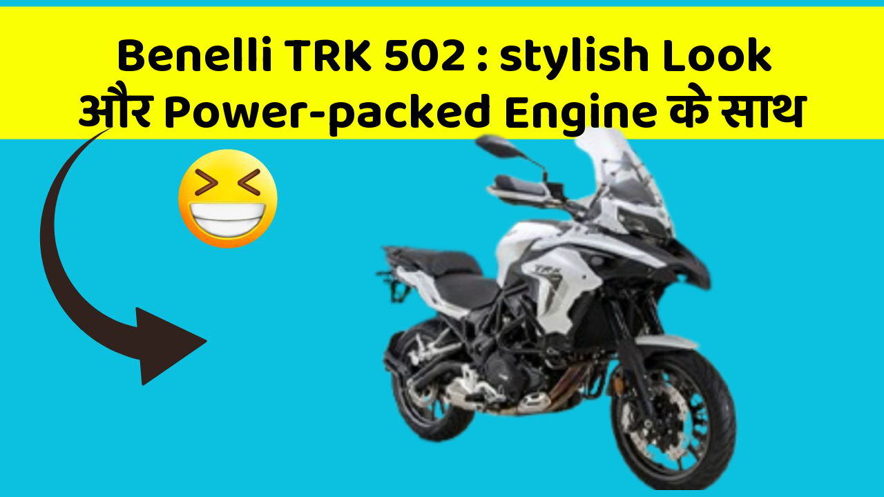 Benelli TRK 502: stylish Look और Power-packed Engine के साथ